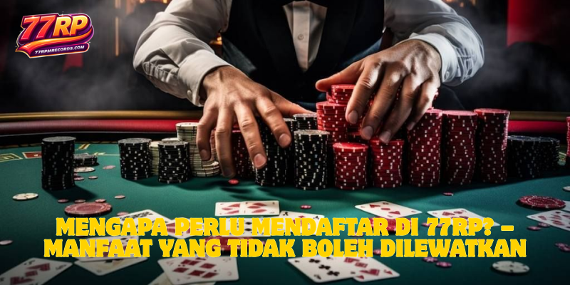 Mengapa Perlu Mendaftar di 77RP? – Manfaat yang Tidak Boleh Dilewatkan