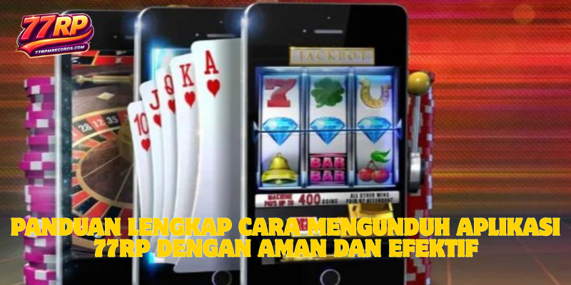 Panduan Lengkap Cara Mengunduh Aplikasi 77RP dengan Aman dan Efektif
